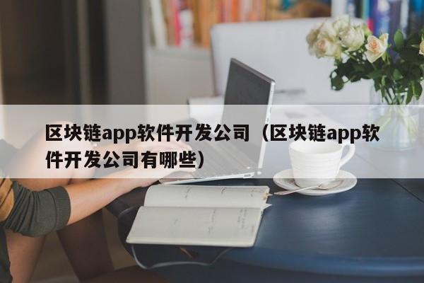 区块链app软件开发公司（区块链app软件开发公司有哪些）-图1