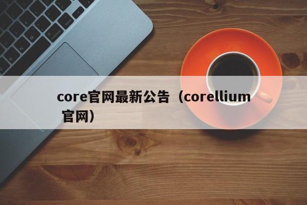 core官网最新公告（corellium 官网）-图1