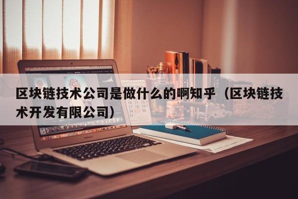 区块链技术公司是做什么的啊知乎（区块链技术开发有限公司）-图1