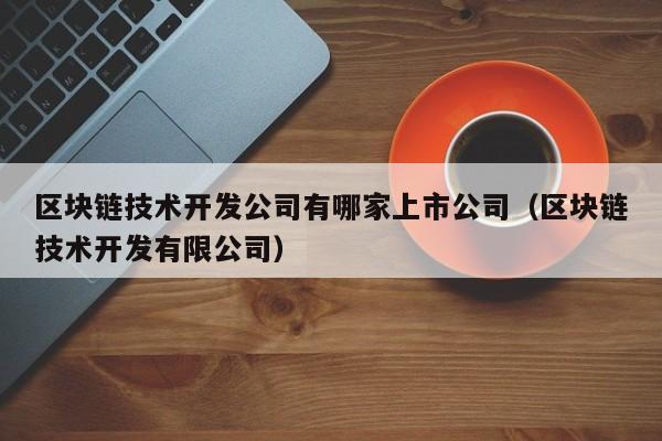 区块链技术开发公司有哪家上市公司（区块链技术开发有限公司）-图1