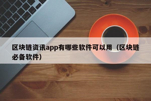 区块链资讯app有哪些软件可以用（区块链必备软件）-图1