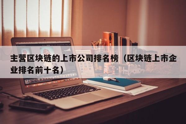 主营区块链的上市公司排名榜（区块链上市企业排名前十名）-图1