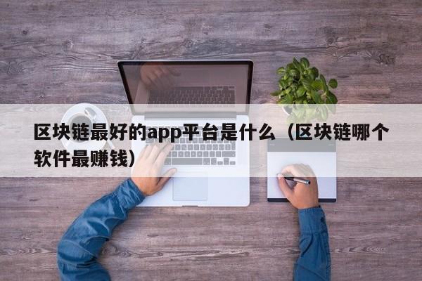区块链最好的app平台是什么（区块链哪个软件最赚钱）-图1