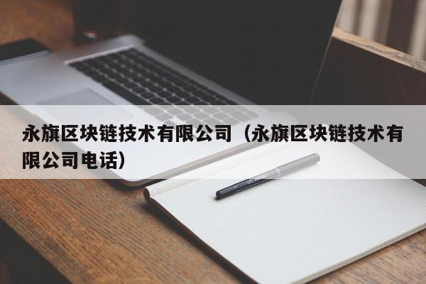 永旗区块链技术有限公司（永旗区块链技术有限公司电话）-图1